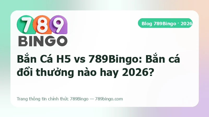 Ảnh bìa bài so sánh Bắn Cá H5 và 789Bingo trên 5 tiêu chí bắn cá đổi thưởng 2026