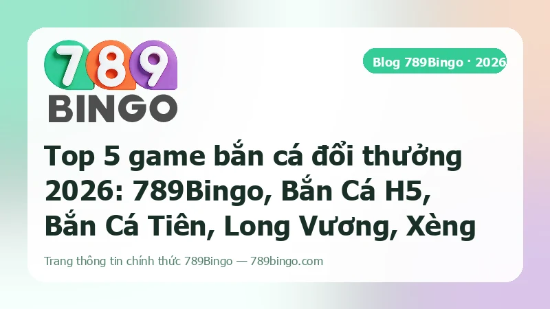 Ảnh bìa bảng xếp hạng Top 5 game bắn cá đổi thưởng 2026 với 789Bingo đứng đầu